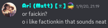 Ari (Matt) [⌆]: &ldquo;or faickin?<br>o i like factionkin that sounds neat.&rdquo; 1/9/20, 21:19